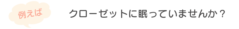 例えばクローゼットに眠っていませんか？