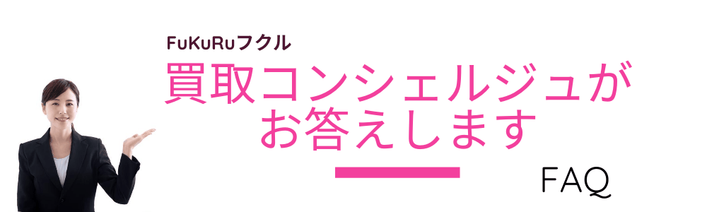 「フクル」買取コンシェルジュがお答えします