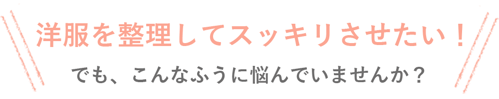 洋服を整理してすっきりさせたい!でも、こんな風に悩んでいませんか?